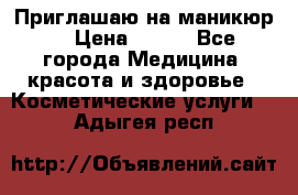 Приглашаю на маникюр  › Цена ­ 500 - Все города Медицина, красота и здоровье » Косметические услуги   . Адыгея респ.